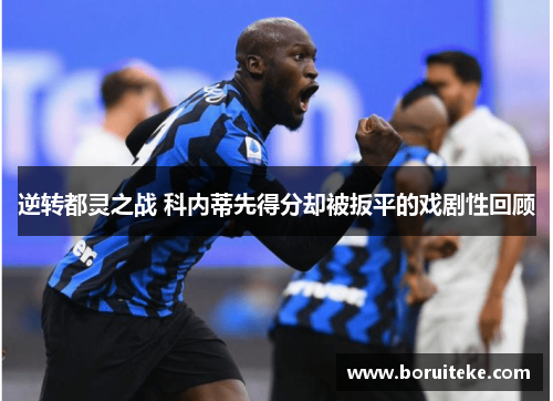 逆转都灵之战 科内蒂先得分却被扳平的戏剧性回顾